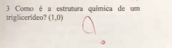 3 Como é a estrutura química de um
triglicerídeo? (1,0)