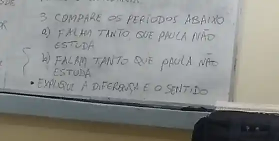 3 COMPARE OS PERIODOS ABAIXO
a) FALAM TANTO, QUE PAULA NAÇO ESTUDA
b) FALAM TANTO QUE PAULA NAO ESTUDA
- EXPLQUE A DIFERANSA E O SENTIDO