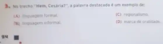 3. No trecho "Hem Cesária?", a palavra destacada é um exemplo de:
(A) linguagem formal.
(C) regionalismo
(B) linguagem informal.
(D) marca de oralidade.