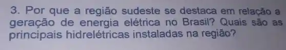 3. P or que a região sudeste se destaca em relação a
geração de energia elétrica no Brasil?Quais são as
principais hidrelétri cas instaladas na região?