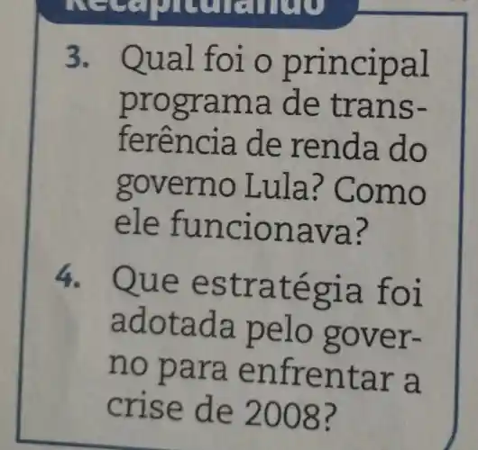 3. Q ual fol o prin cipal
progra ma de t rans-
fere ncia d e ren đa đo
govern o Lula ? Como
ele fu ncion ava?
4. Que estr a tegia foi
adotada pelo gover-
no pa ra en frenta ra
crlse de 2008?