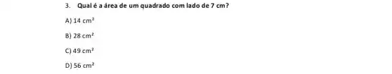 3. Qualé aáreade um quadrado com lado de 7 cm?
A) 14cm^2
B) 28cm^2
C) 49cm^2
D) 56cm^2