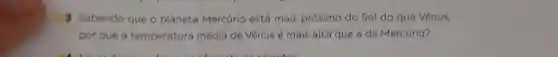 3 Sabendo que o planeta Mercúrio está mais próximo do Sol do que Vênus,
por que a temperatura média de Vênusé mais alta que a de Mercúrio?