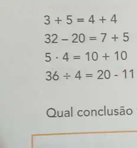 3+5=4+4
32-20=7+5
5cdot 4=10+10
36div 4=20-11
Qual c onclu são
square