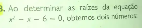 3.Ao d eter minar as raizes da equação
x^2-x-6=0 . obte mos dois números: