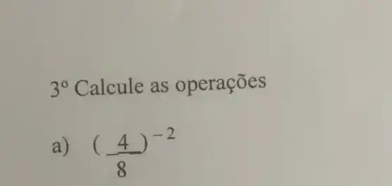 3^circ  Calcule as operações
a) ((4)/(8))^-2