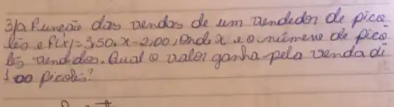 3la funeaio das vendas de um vendedor de pice leo e f(x)=3,50 cdot x-2,00 , onde x e o número de picó lé vendidos. Qual lo ralor ganha pela venda di 100 picoles?