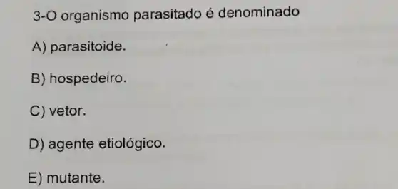 3-O organismo parasitado é denominado
A) parasitoide.
B) hospedeiro.
C) vetor.
D) agente etiológico.
E) mutante.