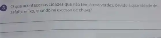 3
Oque acontece nas cidades que não têm áreas verdes ,devido à quantidade de
asfalto e lixo , quando há excesso de chuva?
__