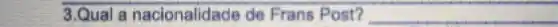 3.Qual a nacionalidade che Frans Post? __