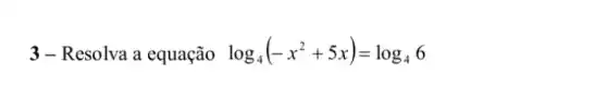 3-Resolva a equação log_(4)(-x^2+5x)=log_(4)6