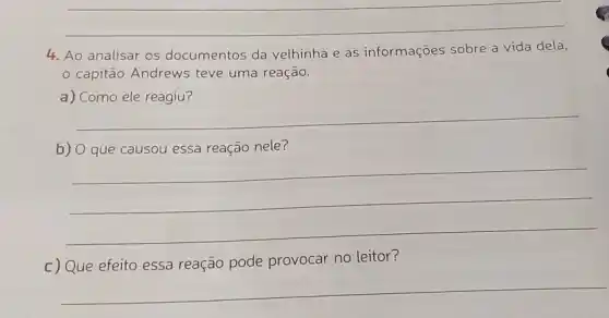 __
4. Ao analisar os documentos da velhinha e as informações sobre a vida dela,
- capitão Andrews teve uma reação.
ele
__
nele
__
c) Que efeito essa reação pode provocar no leitor?
__