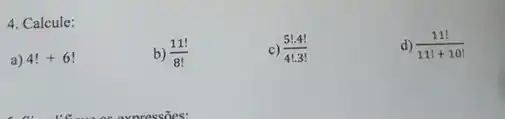 4. Calcule:
a) 4!+6!
b) (11!)/(8!)
c) (5!.4!)/(4!.3!)
d) (11!)/(11!+10!)