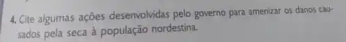 4. Cite algumas ações desenvolvidas pelo governo para amenizar os danos cau-
sados pela seca à população nordestina.