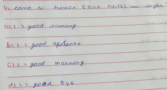 4. como se esereve (BOA NOITE) em ingles
a) ( ) good uvening
b) (, good apartenon
c) c . good morning
d) c> yood Bye