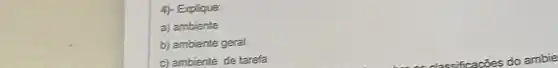 4)- Explique:
a) ambiente
b) ambiente geral
c) ambiente de tarefa