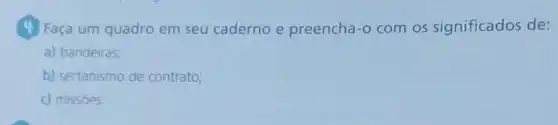 (4) Faça um quadro em seu caderno e preencha-o com os significados de:
a) bandeiras,
b) sertanismo de contrato;
c) missóes