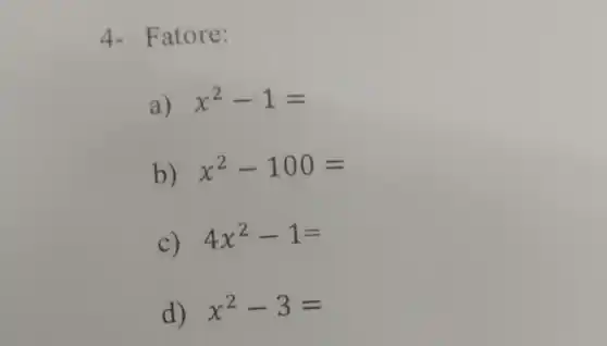 4- Fatore:
a) x^2-1=
b) x^2-100=
C)
4x^2-1=
d) x^2-3=