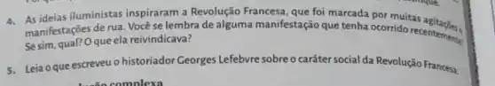 4. As ideias iluministas inspiraram a Revolução Francesa, que foi marcada por muitas agitaches.
manifestações de rua Você se lembra de alguma manifestação que tenha ocorrido recentements?
Se sim, qual? Oque ela reivindicava?
5. Leia oque escreveu o historiador Georges Lefebvre sobre o caráter social da Revolução Francesa.