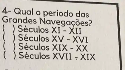 4- Qual o período das
Grandes Navega coes?
() Séculos XI- XII
()
 Séculos X V-XVI
 Séculos XIX - XX
() Séculos XVII =Alx