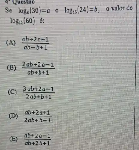 4"Questio
log_(6)(30)=a
(A) (ab+2a+1)/(ab-b+1)
(B) (2ab+2a-1)/(ab+b+1)
(C) (3ab+2a-1)/(2ab+b+1)
(D) (ab+2a+1)/(2ab+b-1)
E (ab+2a-1)/(ab+2b+1)