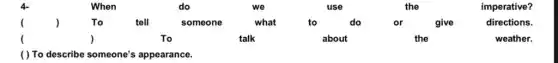 4-	When	do	we	use	the	imperative?
() To	tell	someone	what	to	do	or give directions.
(	)	To	talk	about	the	weather.
( ) To describe someone's appearance.