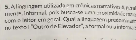 5. A linguagem utilizada em crônicas narrativas é, geral
mente , informal, pois busca-se uma proximidade maio
com o leitor em geral. Qual a linguagem predominant
no texto I Outro de Elevador", a formal ou a informal?