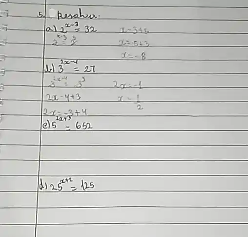 5. Pesahu.
a) 2^x-3=32 
[

x-3+5 
x=-5+3 
x=-8

]
[
 ( 1) ) 3^2 x-4=27
]
[

3^2 x-4=3^3 2 x=-1 
2 x-4+3 x=(1)/(2) 
2 x=-3+4 
 ( e) ) 5^2 x+3=652

]
d) 25^x+2=125