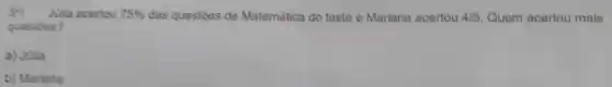 50) Julia acertou 75%  das questōes de Matemática do teste e Mariana acertou 4/5 Quem acertou mais
questies?
a) Julia
b) Mariana