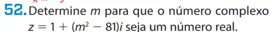 52 Determine m para que o número complexo
z=1+(m^2-81)i seja um número real.