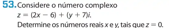 53 .Considere o número complexo
z=(2x-6)+(y+7)i
Determine os números reais xey, tais que z=0