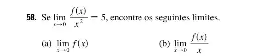 58. Se lim _(xarrow 0)(f(x))/(x^2)=5 encontre os seguintes limites.
(a) lim _(xarrow 0)f(x)
(b) lim _(xarrow 0)(f(x))/(x)