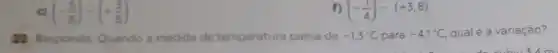 (-(5)/(8))-(+(3)/(8))
f) (-(1)/(4))-(+3,8)
22 Responda: Quando a medida de temperatura passa de -1,3^circ C para -4,1^circ C qualé a variação?