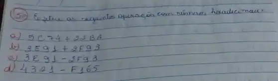 (59) Eoque as seguintes operacōes com números hoddecimais:
a) 5 C 74+22 B A 
b) 3 E 91+2 F 93 
e) 3 E 91-2 F 93 
d) 4321-F 165