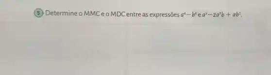 (5)Determine oMMCeo MDC entre as expressões a^4-b^4 e a^3-2a^2b+ab^2