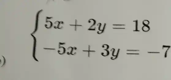 )
 ) 5x+2y=18 -5x+3y=-7