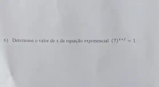 6) Determine o valor de x da equação exponencial (7)^x+2=1