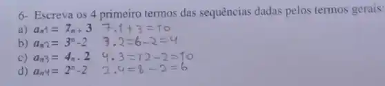 6- Escreva os 4 primeiro termos das sequências dadas pelos termos gerais:
a) a_(n)=Z_(n+3)
b) a_(n2)=3^n-2
c) a_(n3)=4_(n)cdot 2
4.3=12-2=10
d) a_(n)y=2^n-2
2.4=8-2=6