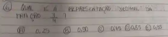 (6) QUAL K A REPRESENTACAO DECIMAL DA FRACAO (3)/(4) ?
(11) 0,25
(B) 0,90
(C) 0,75
(D) 0,85
(E) 0,95