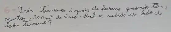 6 - Très Terrenos igusis de forams quadrado têm, quetos, 300 mathrm(~m)^2 de aire. Qual a medido de sido de soto terreno?