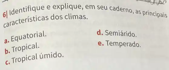 61 Identifique e explique, em seu caderno, as principais
características dos climas.
- Fquatorial.
d. Semiárido.
b. Tropical.
e. Temperado.
c. Tropical úmido.