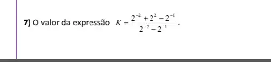 7) 0 valor da expressão K=(2^-2+2^2-2^-1)/(2^-2)-2^(-1)