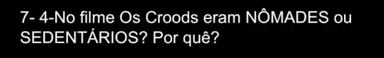 7- 4-No filme Os Croods eram NÔMA DES o u
SEDE NTARIO S? Por quê?