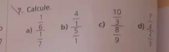 7. Calcule.
(frac (4)/(1))((5)/(1))
c) (frac (10)/(3))((8)/(9))
d)
(frac (7)/(4))((2)/(3))
a) (frac (1)/(6))((1)/(7))