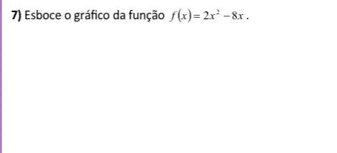 7) Esboce o gráfico da função f(x)=2x^2-8x