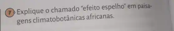 (7) Explique o chamado "efeito espelho" em paisa-
gens climatobot?nicas africanas.