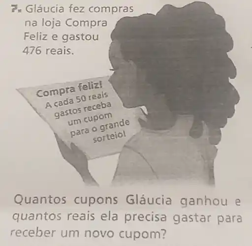 7. Gláucia fez compras
na loja Compra
Feliz e gastou
476 reais.
Quantos cupons Gláucia ganhou e
quantos reais ela precisa gastar para