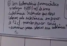 (7) Um labonatório farmacêutico jeroduniu 15000 mathrm(ml) de uma substância. Sabendo que deve colocan esta substância em frazos de 12 mathrm(~d) quantos pascos serão nemários para colocan esa sabtancia?