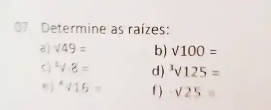 ()7.Dete rmine as r aizes:
a) sqrt (49)=
surd 100=
3sqrt (-8)=
d 3surd 125=
e) 4sqrt (16)=
f) -V25=