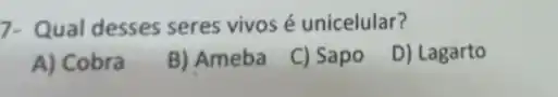 7-Qual desses seres vivos é unicelular?
A) Cobra
B) Ameba C) Sapo
D) Lagarto